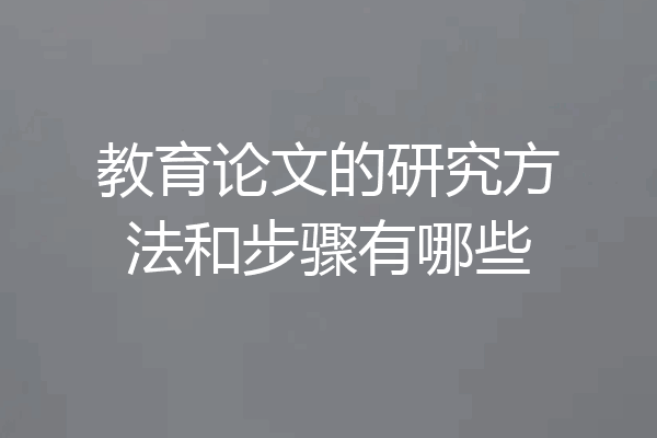 教育论文的研究方法和步骤有哪些