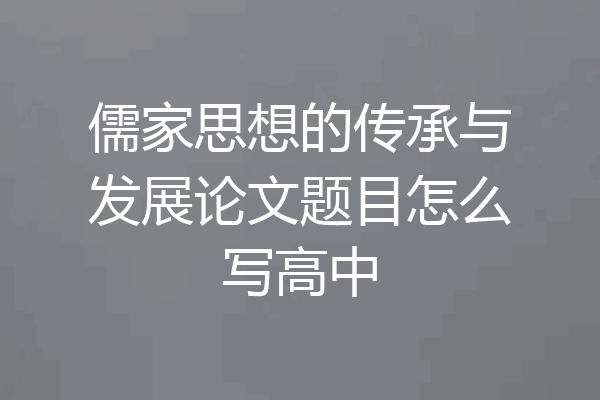 儒家思想的传承与发展论文题目怎么写高中