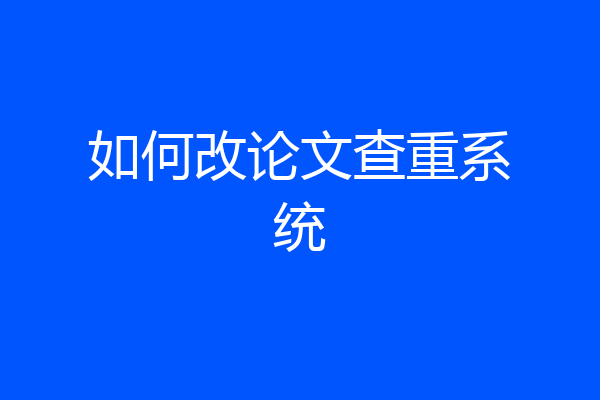 如何改论文查重系统
