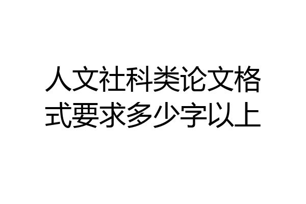 人文社科类论文格式要求多少字以上