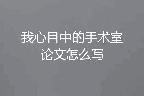 我心目中的手术室论文怎么写