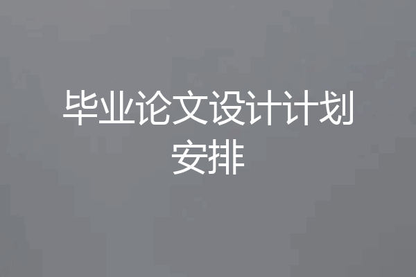 毕业论文设计计划安排