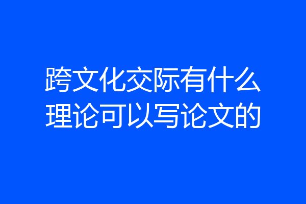 跨文化交际有什么理论可以写论文的