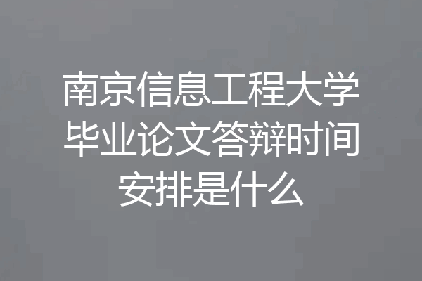 南京信息工程大学毕业论文答辩时间安排是什么