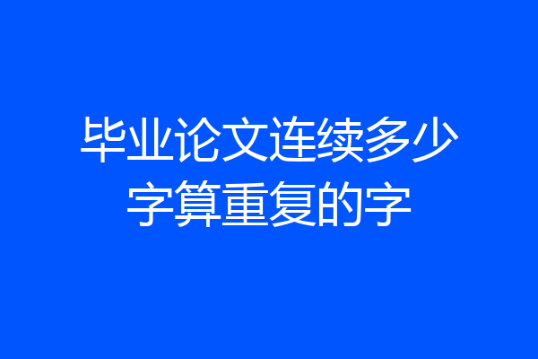 毕业论文连续多少字算重复的字