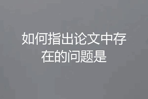 如何指出论文中存在的问题是