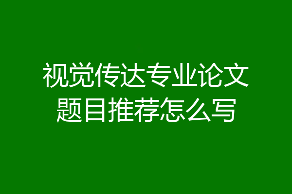 视觉传达专业论文题目推荐怎么写