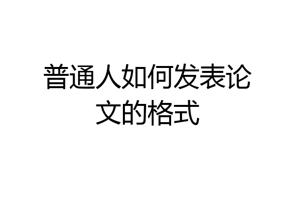 普通人如何发表论文的格式