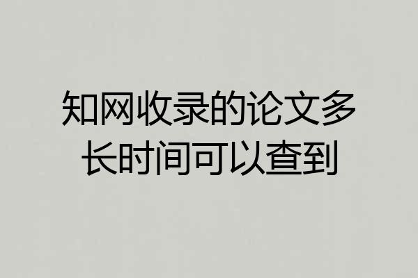 知网收录的论文多长时间可以查到