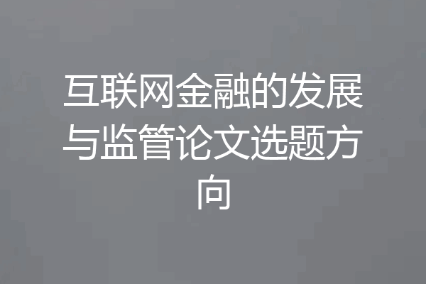 互联网金融的发展与监管论文选题方向