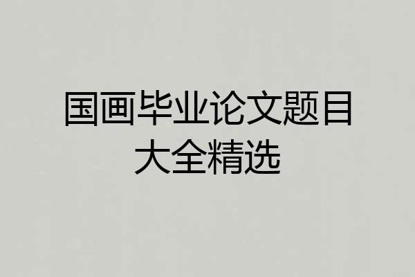 国画毕业论文题目大全精选