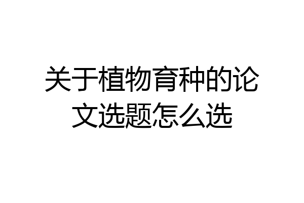 关于植物育种的论文选题怎么选
