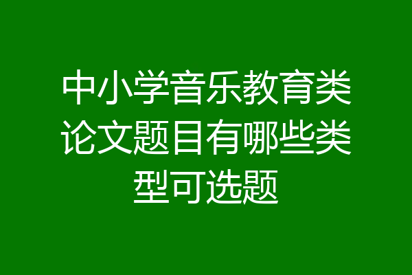 中小学音乐教育类论文题目有哪些类型可选题