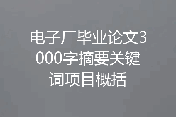 电子厂毕业论文3000字摘要关键词项目概括