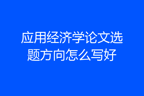 应用经济学论文选题方向怎么写好