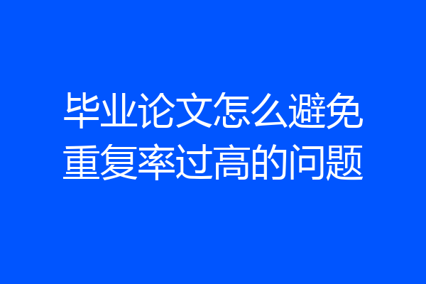 毕业论文怎么避免重复率过高的问题