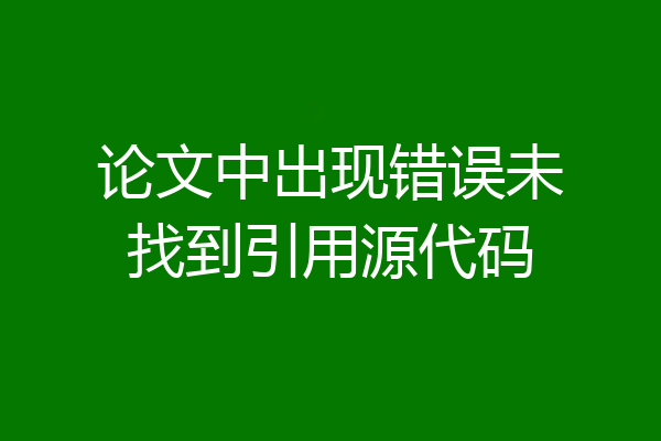 论文中出现错误未找到引用源代码