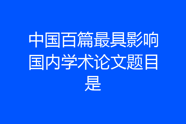 中国百篇最具影响国内学术论文题目是