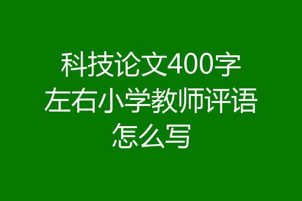 科技论文400字左右小学教师评语怎么写