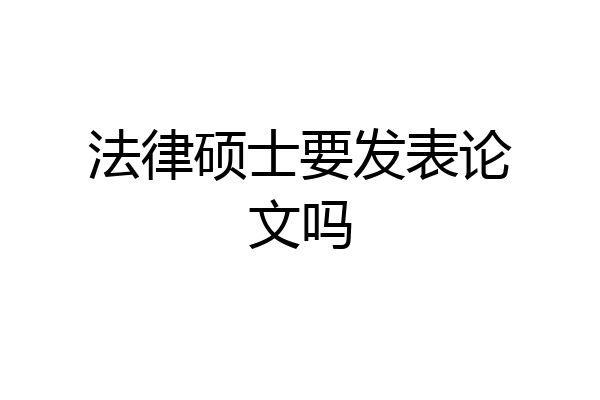 法律硕士要发表论文吗