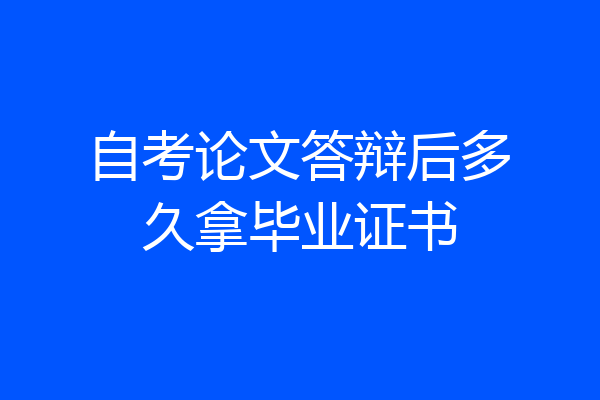 自考论文答辩后多久拿毕业证书