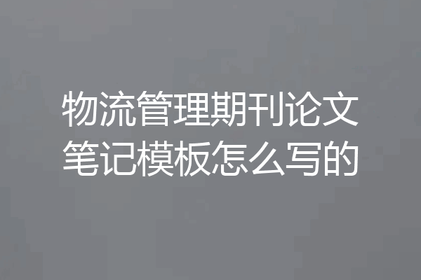 物流管理期刊论文笔记模板怎么写的