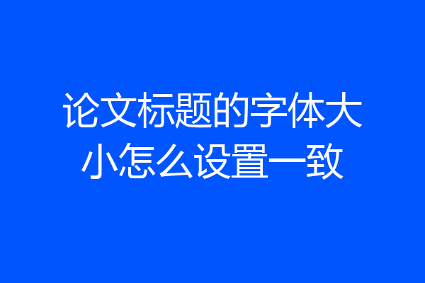 论文标题的字体大小怎么设置一致