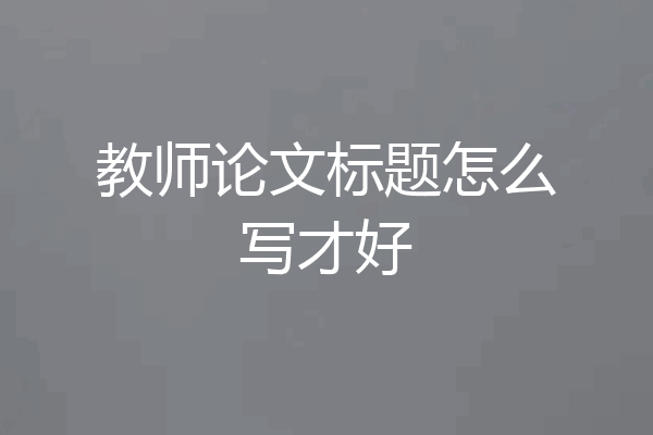 教师论文标题怎么写才好