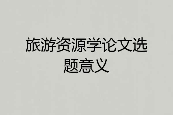 旅游资源学论文选题意义