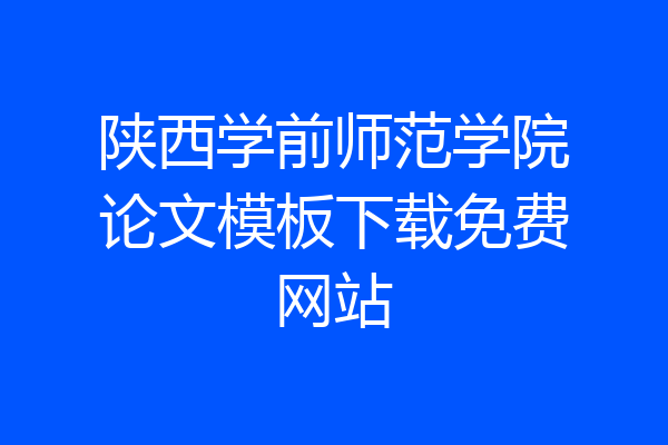 陕西学前师范学院论文模板下载免费网站