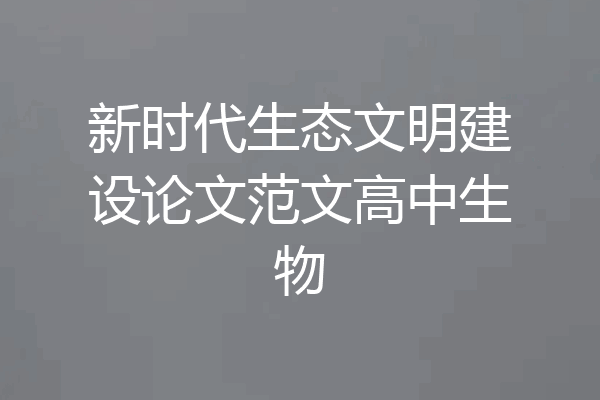 新时代生态文明建设论文范文高中生物
