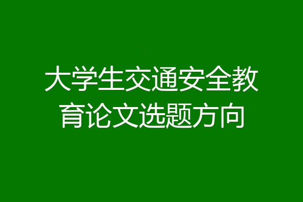 大学生交通安全教育论文选题方向