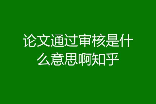 论文通过审核是什么意思啊知乎