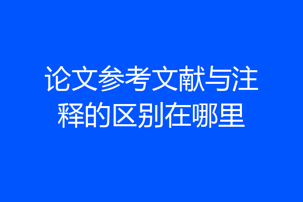 论文参考文献与注释的区别在哪里