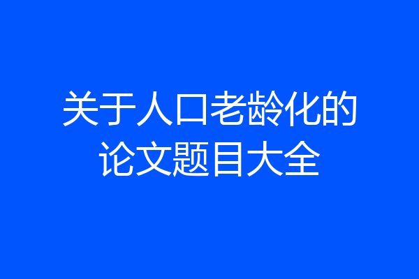 关于人口老龄化的论文题目大全