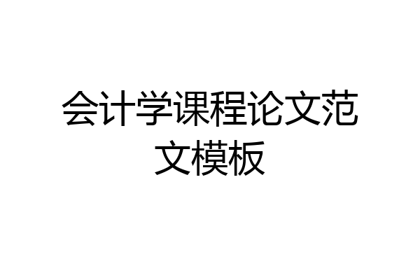 会计学课程论文范文模板