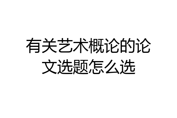 有关艺术概论的论文选题怎么选