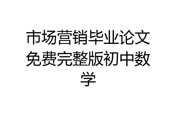 市场营销毕业论文免费完整版初中数学