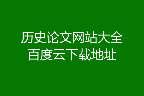 历史论文网站大全百度云下载地址
