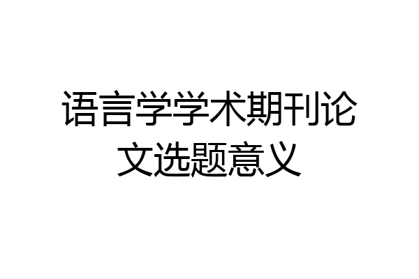 语言学学术期刊论文选题意义