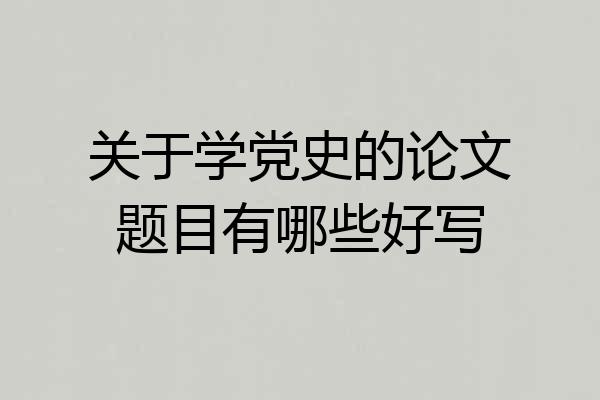 关于学党史的论文题目有哪些好写