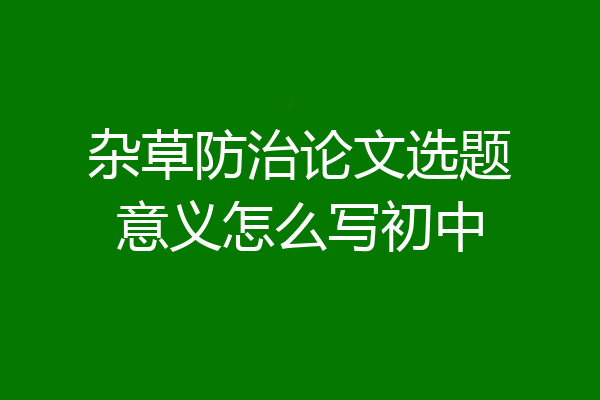 杂草防治论文选题意义怎么写初中