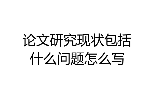 论文研究现状包括什么问题怎么写