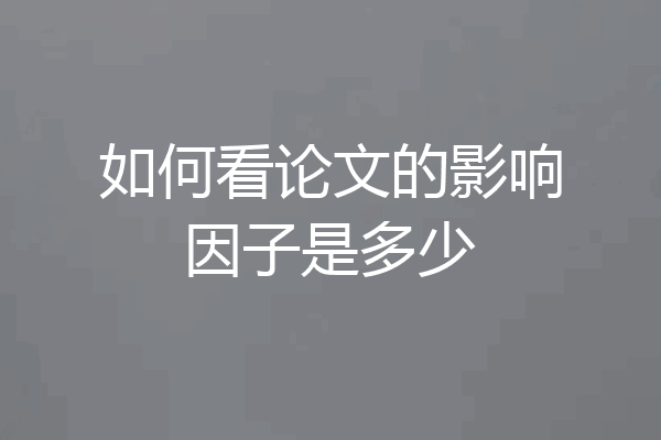 如何看论文的影响因子是多少