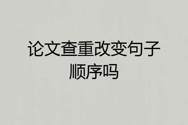 论文查重改变句子顺序吗