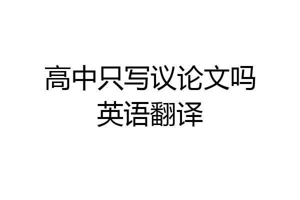 高中只写议论文吗英语翻译