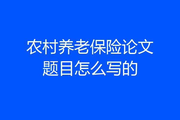 农村养老保险论文题目怎么写的