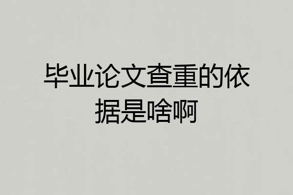 毕业论文查重的依据是啥啊