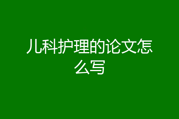 儿科护理的论文怎么写