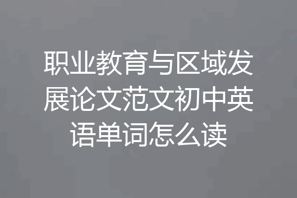 职业教育与区域发展论文范文初中英语单词怎么读